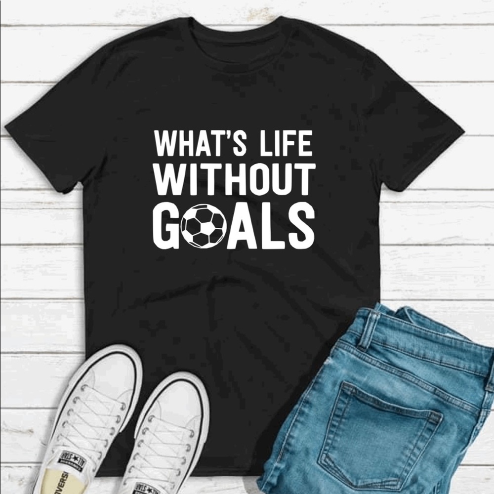 What’s life without goals t-shirt unisex